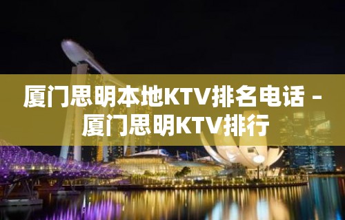 厦门思明本地KTV排名电话 – 厦门思明KTV排行