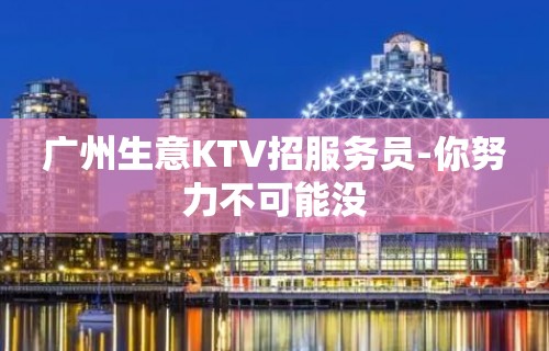 广州生意KTV招服务员-你努力不可能没