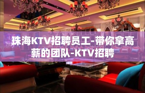 珠海KTV招聘员工-带你拿高薪的团队-KTV招聘