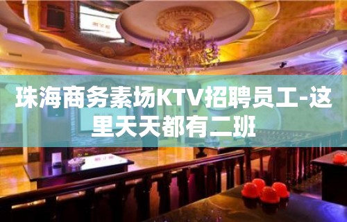 珠海商务素场KTV招聘员工-这里天天都有二班