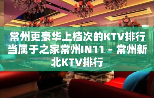 常州更豪华上档次的KTV排行当属于之家常州IN11 – 常州新北KTV排行