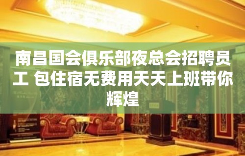 南昌国会俱乐部夜总会招聘员工 包住宿无费用天天上班带你辉煌