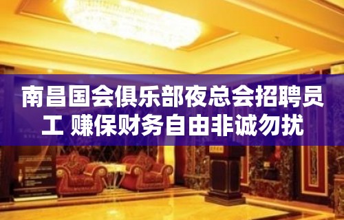 南昌国会俱乐部夜总会招聘员工 赚保财务自由非诚勿扰