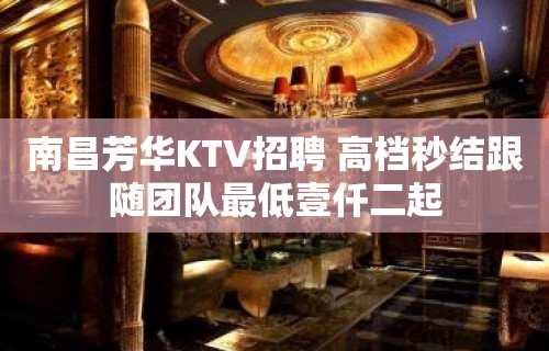 南昌芳华KTV招聘 高档秒结跟随团队最低壹仟二起