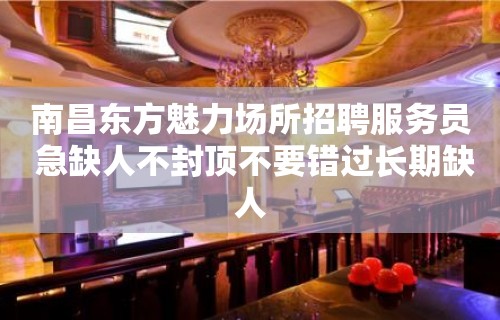 南昌东方魅力场所招聘服务员 急缺人不封顶不要错过长期缺人