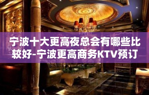 宁波十大更高夜总会有哪些比较好-宁波更高商务KTV预订