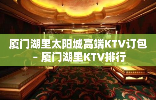 厦门湖里太阳城高端KTV订包 – 厦门湖里KTV排行