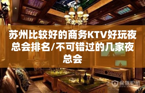 苏州比较好的商务KTV好玩夜总会排名/不可错过的几家夜总会