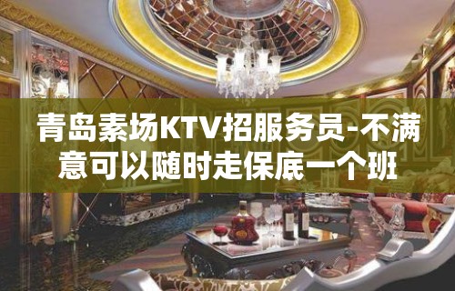 青岛素场KTV招服务员-不满意可以随时走保底一个班