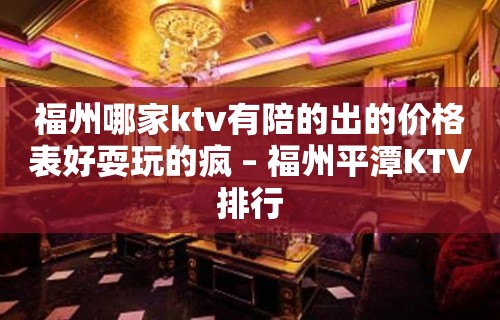 福州哪家ktv有陪的出的价格表好耍玩的疯 – 福州平潭KTV排行