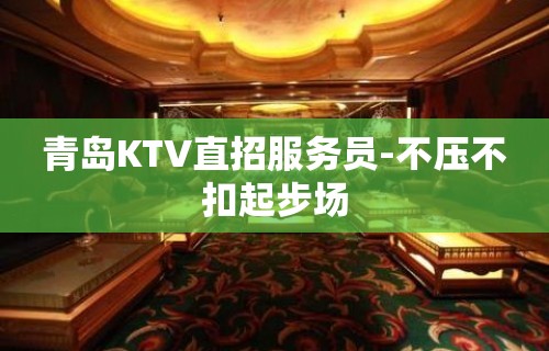 青岛KTV直招服务员-不压不扣起步场