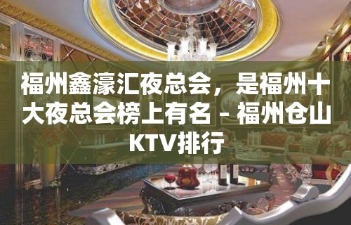 福州鑫濠汇夜总会，是福州十大夜总会榜上有名 – 福州仓山KTV排行