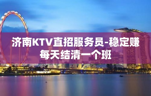 济南KTV直招服务员-稳定赚每天结清一个班