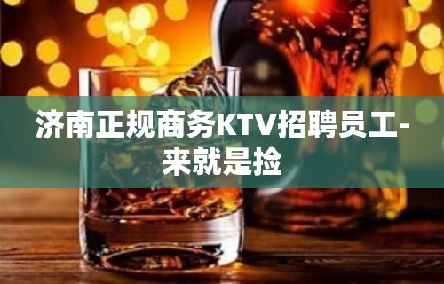 济南正规商务KTV招聘员工-来就是捡