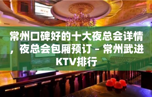 常州口碑好的十大夜总会详情，夜总会包厢预订 – 常州武进KTV排行