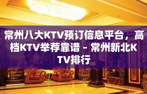 常州八大KTV预订信息平台，高档KTV举荐靠谱 – 常州新北KTV排行