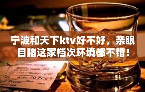 宁波和天下ktv好不好，亲眼目睹这家档次环境都不错！