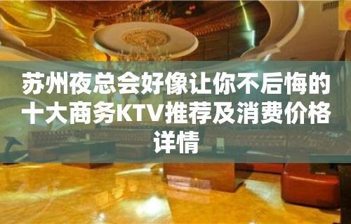 苏州夜总会好像让你不后悔的十大商务KTV推荐及消费价格详情