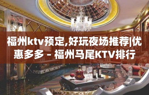 福州ktv预定,好玩夜场推荐|优惠多多 – 福州马尾KTV排行