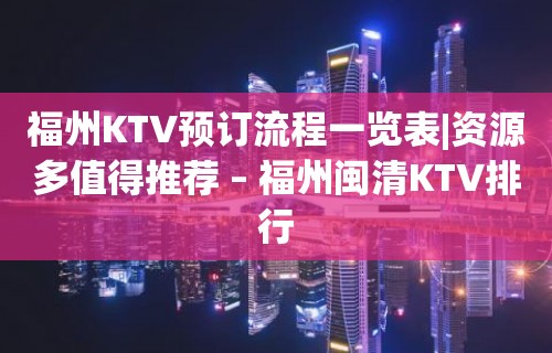 福州KTV预订流程一览表|资源多值得推荐 – 福州闽清KTV排行