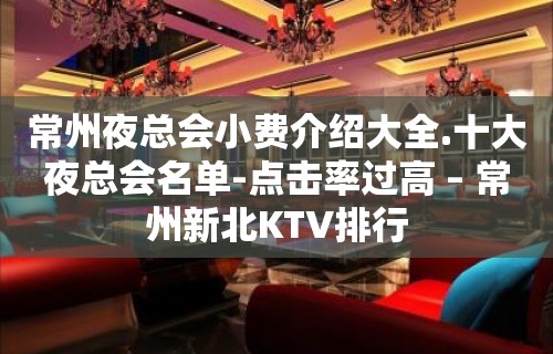 常州夜总会小费介绍大全.十大夜总会名单-点击率过高 – 常州新北KTV排行