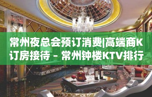 常州夜总会预订消费|高端商K订房接待 – 常州钟楼KTV排行