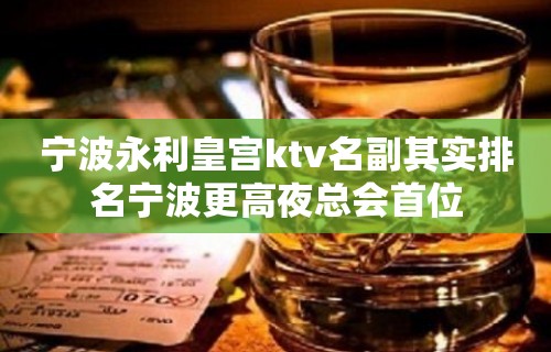 宁波永利皇宫ktv名副其实排名宁波更高夜总会首位