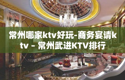 常州哪家ktv好玩-商务宴请ktv – 常州武进KTV排行