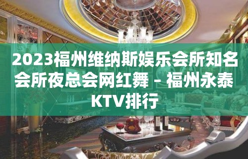 2023福州维纳斯娱乐会所知名会所夜总会网红舞 – 福州永泰KTV排行