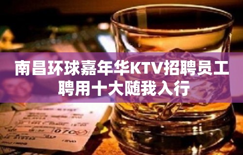 南昌环球嘉年华KTV招聘员工 聘用十大随我入行