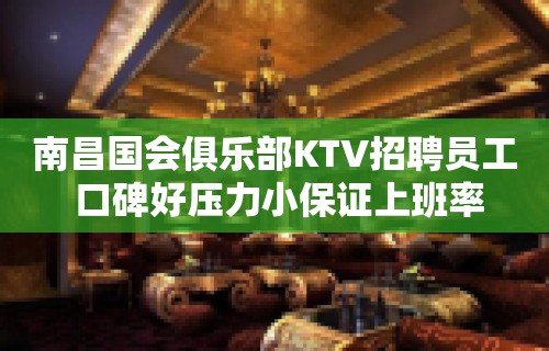 南昌国会俱乐部KTV招聘员工 口碑好压力小保证上班率