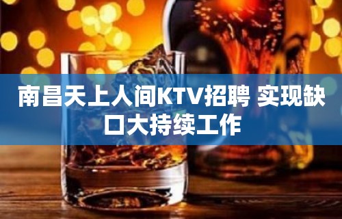 南昌天上人间KTV招聘 实现缺口大持续工作