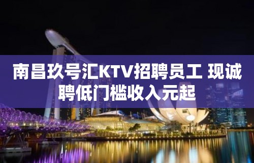 南昌玖号汇KTV招聘员工 现诚聘低门槛收入元起