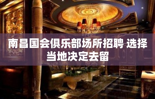 南昌国会俱乐部场所招聘 选择当地决定去留