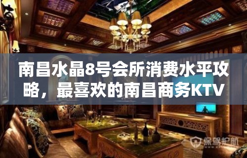 南昌水晶8号会所消费水平攻略，最喜欢的南昌商务KTV