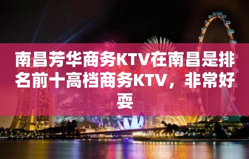 南昌芳华商务KTV在南昌是排名前十高档商务KTV，非常好耍