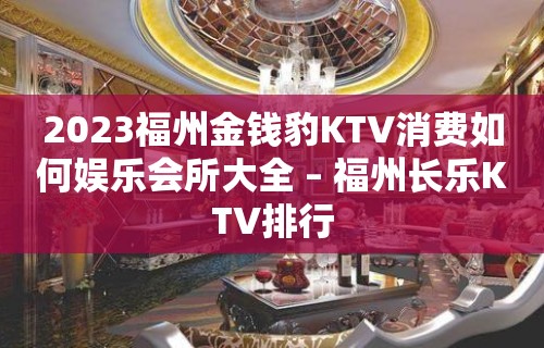 2023福州金钱豹KTV消费如何娱乐会所大全 – 福州长乐KTV排行