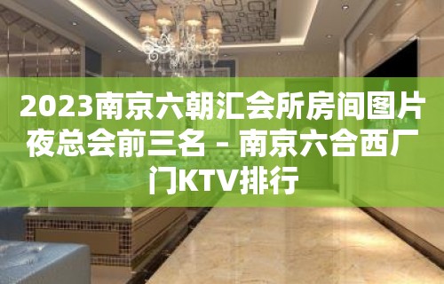 2023南京六朝汇会所房间图片夜总会前三名 – 南京六合西厂门KTV排行