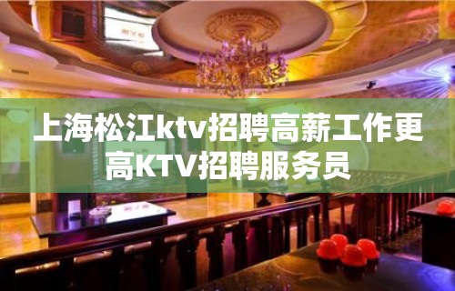 上海松江ktv招聘高薪工作更高KTV招聘服务员