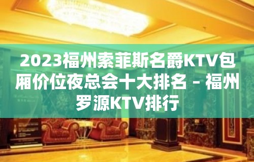 2023福州索菲斯名爵KTV包厢价位夜总会十大排名 – 福州罗源KTV排行