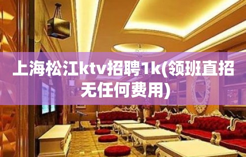 上海松江ktv招聘1k(领班直招 无任何费用)