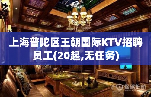 上海普陀区王朝国际KTV招聘员工(20起,无任务)