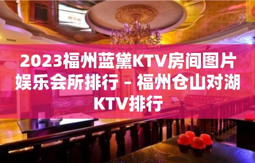 2023福州蓝黛KTV房间图片娱乐会所排行 – 福州仓山对湖KTV排行