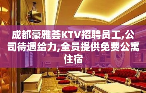 成都豪雅荟KTV招聘员工,公司待遇给力,全员提供免费公寓住宿