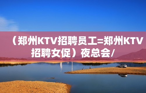 （郑州KTV招聘员工=郑州KTV招聘女促）夜总会/