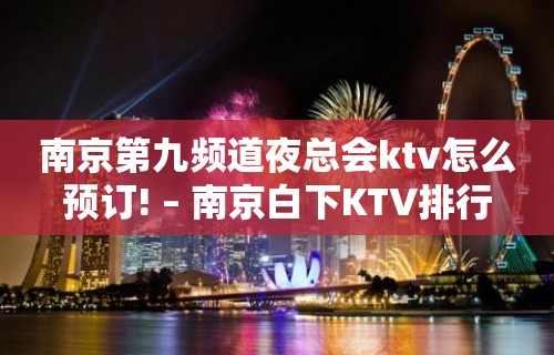 南京第九频道夜总会ktv怎么预订! – 南京白下KTV排行