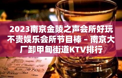 2023南京金陵之声会所好玩不贵娱乐会所节目棒 – 南京大厂卸甲甸街道KTV排行