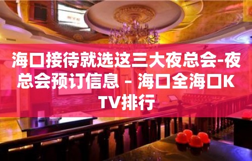 海口接待就选这三大夜总会-夜总会预订信息 – 海口全海口KTV排行