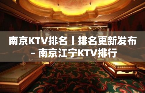 ﻿南京KTV排名丨排名更新发布 – 南京江宁KTV排行