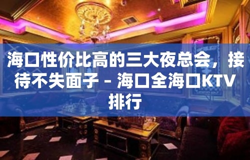 海口性价比高的三大夜总会，接待不失面子 – 海口全海口KTV排行